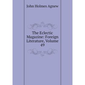 

Книга The Eclectic Magazine: Foreign Literature, Volume 49