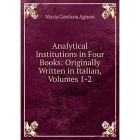

Книга Analytical Institutions in Four Books: Originally Written in Italian, Volumes 1-2