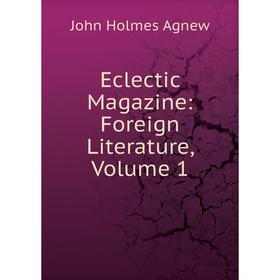 

Книга Eclectic Magazine: Foreign Literature, Volume 1
