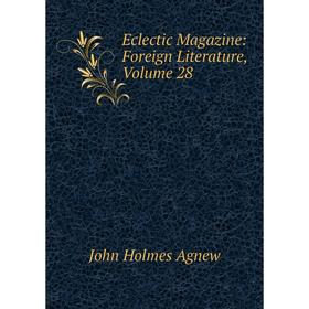 

Книга Eclectic Magazine: Foreign Literature, Volume 28
