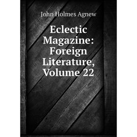 

Книга Eclectic Magazine: Foreign Literature, Volume 22