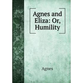 

Книга Agnes and Eliza: Or, Humility