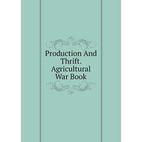 

Книга Production And Thrift. Agricultural War Book