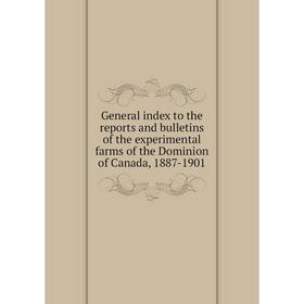 

Книга General index to the reports and bulletins of the experimental farms of the Dominion of Canada, 1887-1901