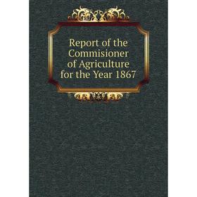 

Книга Report of the Commisioner of Agriculture for the Year 1867