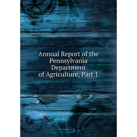 

Книга Annual Report of the Pennsylvania Department of Agriculture, Part 1