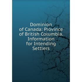 

Книга Dominion of Canada: Province of British Columbia. Information for Intending Settlers