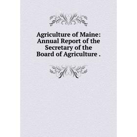 

Книга Agriculture of Maine: Annual Report of the Secretary of the Board of Agriculture.