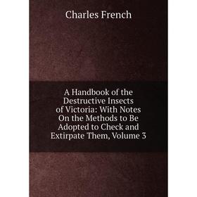 

Книга A Handbook of the Destructive Insects of Victoria: With Notes On the Methods to Be Adopted to Check and Extirpate Them, Volume 3