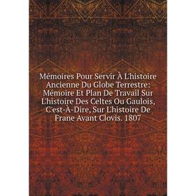

Книга Mémoires Pour Servir À L'histoire Ancienne Du Globe Terrestre: Mémoire Et Plan De Travail Sur L'histoire Des Celtes Ou Gaulois, C'est-À-Dire, Su