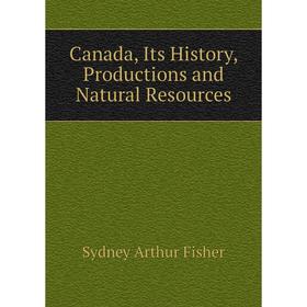 

Книга Canada, Its History, Productions and Natural Resources