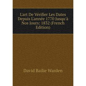 

Книга L'art De Vérifier Les Dates Depuis L'année 1770 Jusqu'à Nos Jours: 1832