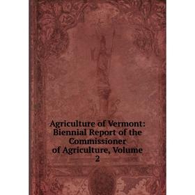 

Книга Agriculture of Vermont: Biennial Report of the Commissioner of Agriculture, Volume 2