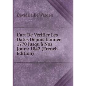 

Книга L'art De Vérifier Les Dates Depuis L'année 1770 Jusqu'à Nos Jours: 1842