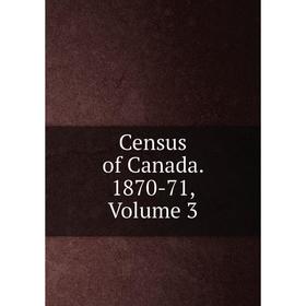 

Книга Census of Canada. 1870-71, Volume 3