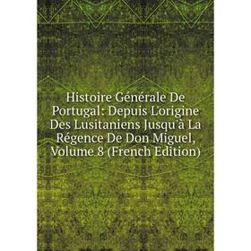 

Книга Histoire Générale De Portugal: Depuis L'origine Des Lusitaniens Jusqu'à La Régence De Don Miguel, Volume 8 (French Edition)