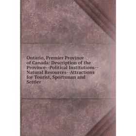 

Книга Ontario, Premier Province of Canada: Description of the Province — Political Institutions — Natural Resources — Attractions for Tourist, Sportsm