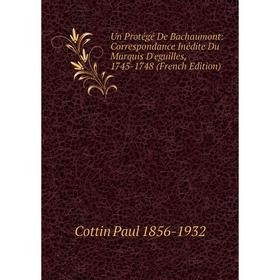 

Книга Un Protégé De Bachaumont: Correspondance Inédite Du Marquis D'eguilles, 1745-1748 (French Edition)