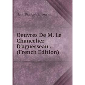 

Книга Oeuvres De M Le chancelier d'Aguesseau