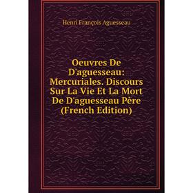 

Книга Oeuvres De D'aguesseau: Mercuriales Discours Sur La Vie Et La Mort De D'aguesseau Père