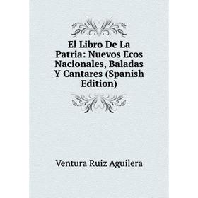 

Книга El Libro De La Patria: Nuevos Ecos Nacionales, Baladas Y Cantares (Spanish Edition)