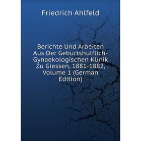 

Книга Berichte Und Arbeiten Aus Der Geburtshulflich-Gynaekologischen Klinik Zu Giessen, 1881-1882, Volume 1 (German Edition)