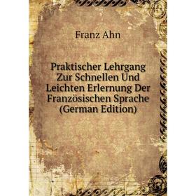 

Книга Praktischer Lehrgang Zur Schnellen Und Leichten Erlernung Der Französischen Sprache (German Edition)