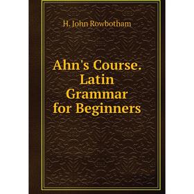 

Книга Ahn's Course. Latin Grammar for Beginners