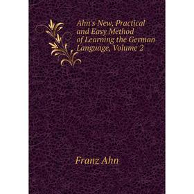 

Книга Ahn's New, Practical and Easy Method of Learning the German Language, Volume 2