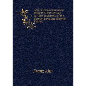 

Книга Ahn's First German Book: Being the First Division of Ahn's Rudiments of the German Language (German Edition)