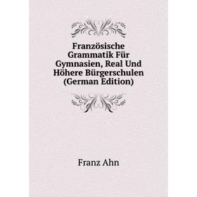 

Книга Französische Grammatik Für Gymnasien, Real Und Höhere Bürgerschulen (German Edition)