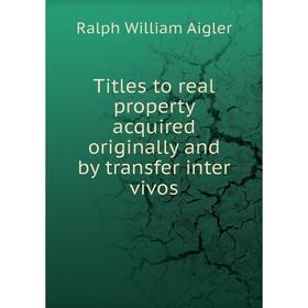 

Книга Titles to real property acquired originally and by transfer inter vivos