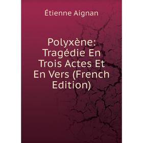 

Книга Polyxène: Tragédie En Trois Actes Et En Vers (French Edition)