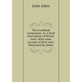 

Книга The woodland companion: or, A brief description of British trees. With some account of their uses. Illustrated by plates