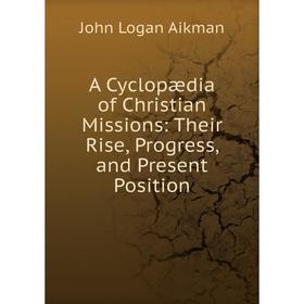 

Книга A Cyclopædia of Christian Missions: Their Rise, Progress, and Present Position