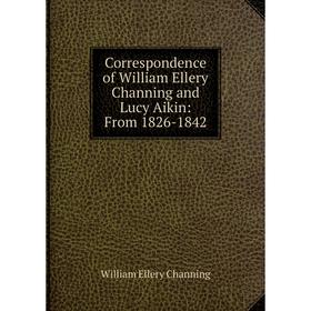 

Книга Correspondence of William Ellery Channing and Lucy Aikin: From 1826-1842