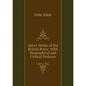 

Книга Select Works of the British Poets: With Biographical and Critical Prefaces