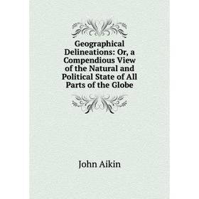 

Книга Geographical Delineations: Or, a Compendious View of the Natural and Political State of All Parts of the Globe