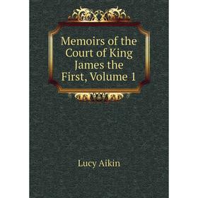 

Книга Memoirs of the Court of King James the First, Volume 1