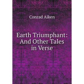 

Книга Earth Triumphant: And Other Tales in Verse