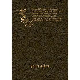 

Книга General Biography: Or, Lives, Critical and Historical, of the Most Eminent Persons of All Ages, Countries, Conditions