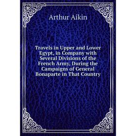 

Книга Travels in Upper and Lower Egypt, in Company with Several Divisions of the French Army, During the Campaigns of General Bonaparte in That Countr