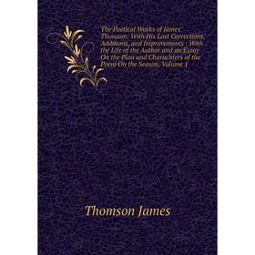 

Книга The Poetical Works of James Thomson: With His Last Corrections, Additions, and Improvements : With the Life of the Author and an