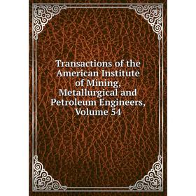 

Книга Transactions of the American Institute of Mining, Metallurgical and Petroleum Engineers, Volume 54