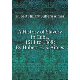 

Книга A History of Slavery in Cuba, 1511 to 1868: By Hubert H. S. Aimes