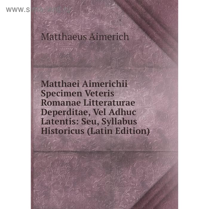 фото Книга matthaei aimerichii specimen veteris romanae litteraturae deperditae, vel adhuc latentis: seu, syllabus historicus nobel press