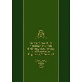 

Книга Transactions of the American Institute of Mining, Metallurgical and Petroleum Engineers, Volume 48