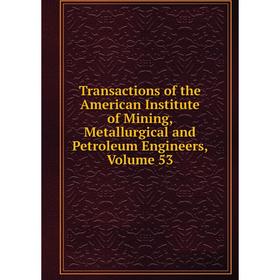 

Книга Transactions of the American Institute of Mining, Metallurgical and Petroleum Engineers, Volume 53
