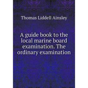 

Книга A guide book to the local marine board examination. The ordinary examination