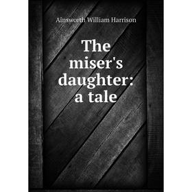 

Книга The miser's daughter: a tale